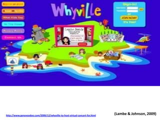 (Lambe & Johnson, 2009)http://www.genyvoodoo.com/2006/12/whyville-to-host-virtual-concert-for.html