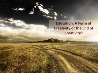 Education: A Form of
Creativity or the End of
Creativity?
 