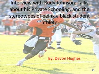Interview with Rudy Johnson: Talks
about his Private Schooling, and the
stereotypes of being a black student
athlete
By: Devon Hughes
 