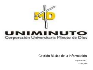 Gestión Básica de la Información
                       Jorge Martinez C.
                            ID 80471871
 