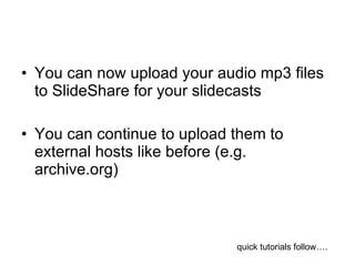 <ul><li>You can now upload your audio mp3 files to SlideShare for your slidecasts </li></ul><ul><li>You can continue to up...