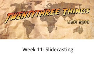 Week 11: Slidecasting
 