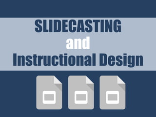 SLIDECASTING
and
Instructional Design
 