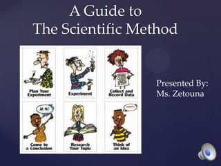 A Guide to The Scientific Method Presented By: Ms. Zetouna 