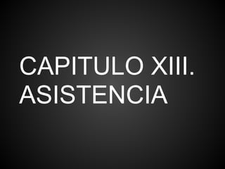 CAPITULO XIII.
ASISTENCIA
 