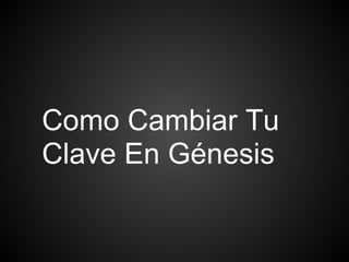Como Cambiar Tu
Clave En Génesis
 
