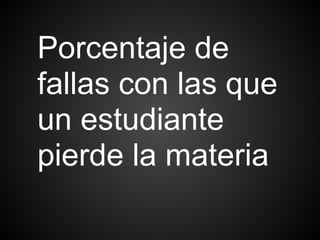 Porcentaje de
fallas con las que
un estudiante
pierde la materia
 