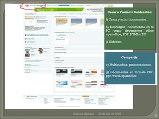29 de oct de 2009 Nativos digitales Crear o Producir Contenidos: Crear y subir documentos. Descargar  documentos en tu PC como documentos office openoffice, PDF, HTML o ZIP Slidecast Compartir: Multimedias: presentaciones. Documentos en formato PDF, ppt, word, openoffice 