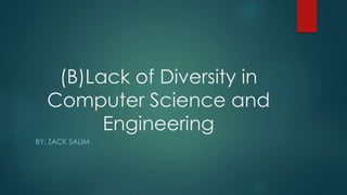 (B)Lack of Diversity in
Computer Science and
Engineering
BY: ZACK SALIM
 