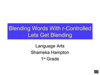 Blending Words With r-Controlled Lets Get Blending Language Arts Shameka Hampton 1 st  Grade 