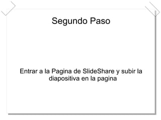 Segundo Paso Entrar a la Pagina de SlideShare y subir la diapositiva en la pagina  