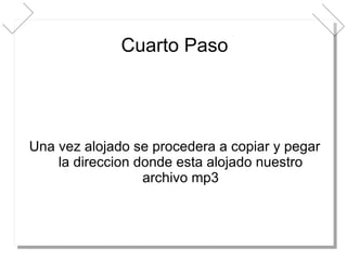 Cuarto Paso Una vez alojado se procedera a copiar y pegar la direccion donde esta alojado nuestro archivo mp3 