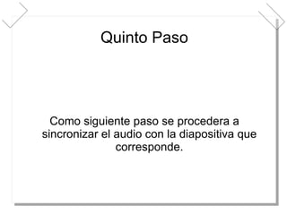 Quinto Paso Como siguiente paso se procedera a sincronizar el audio con la diapositiva que corresponde. 