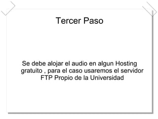 Tercer Paso Se debe alojar el audio en algun Hosting gratuito , para el caso usaremos el servidor FTP Propio de la Universidad 