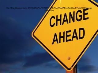 http://3.bp.blogspot.com/_jMVOb0AAPzk/TFRB5TTz9BI/AAAAAAAADcs/1aqLtjpJEYM/s1600/change
+ahead.jpg
 
