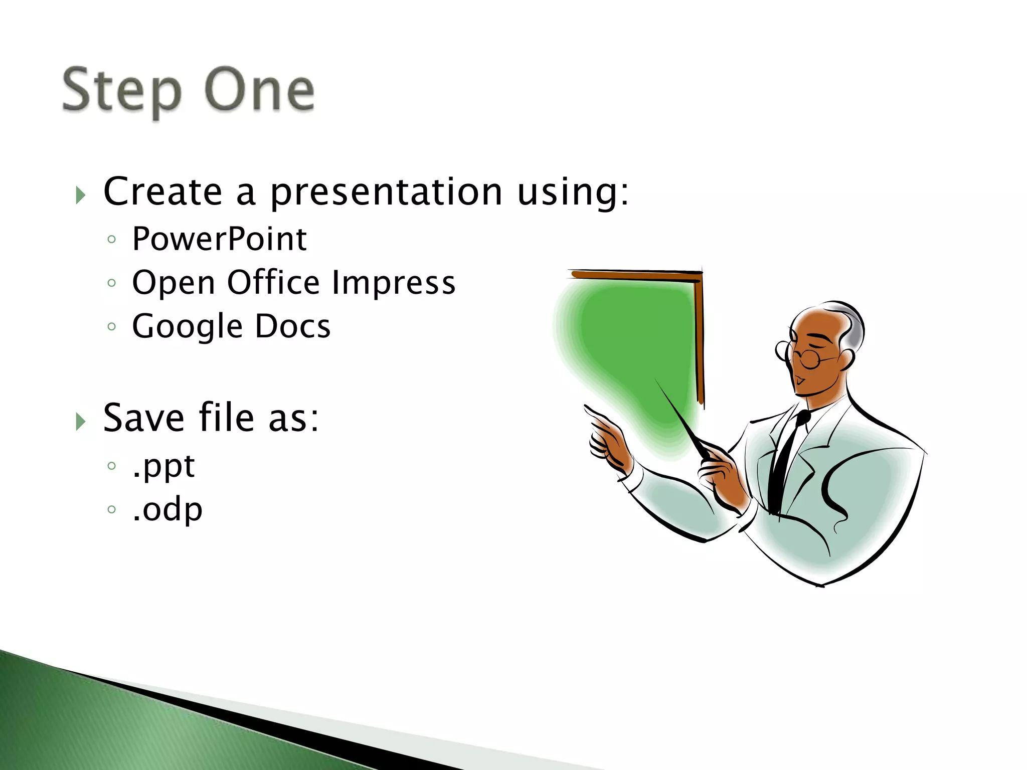 Create a presentation using:PowerPointOpen Office ImpressGoogle DocsSave file as:.ppt.odpStep One