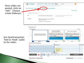 Once slides are posted, click on “edit”.  Choose create Slidecast.Use Synchronization Tool to “hook” audio to the slides.