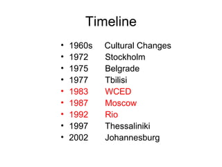 Timeline
• 1960s Cultural Changes
• 1972 Stockholm
• 1975 Belgrade
• 1977 Tbilisi
• 1983 WCED
• 1987 Moscow
• 1992 Rio
• 1997 Thessaliniki
• 2002 Johannesburg
 