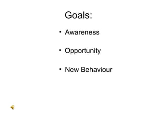 Goals:
• Awareness
• Opportunity
• New Behaviour
 