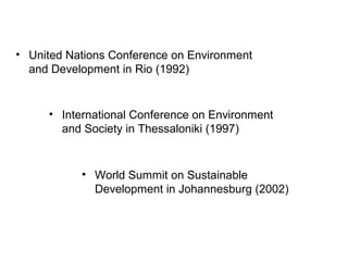 • International Conference on Environment
and Society in Thessaloniki (1997)
• World Summit on Sustainable
Development in Johannesburg (2002)
• United Nations Conference on Environment
and Development in Rio (1992)
 