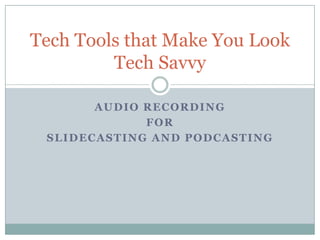 Audio Recording For  Slidecasting and Podcasting Tech Tools that Make You Look Tech Savvy 