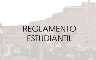 REGLAMENTO
ESTUDIANTIL
 
