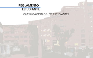 REGLAMENTO
ESTUDIANTIL
CLASIFICACIÓN DE LOS ESTUDIANTES
 