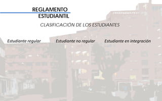 REGLAMENTO
ESTUDIANTIL
CLASIFICACIÓN DE LOS ESTUDIANTES
Estudiante regular Estudiante no regular Estudiante en integración
 