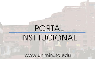 PORTAL
INSTITUCIONAL
www.uniminuto.edu
 
