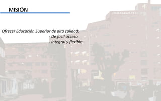 Ofrecer Educación Superior de alta calidad:
- De fácil acceso
- Integral y flexible
MISIÓN
 