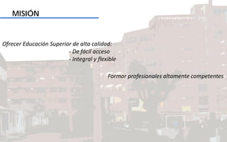MISIÓN
Ofrecer Educación Superior de alta calidad:
- De fácil acceso
- Integral y flexible
Formar profesionales altamente competentes
 