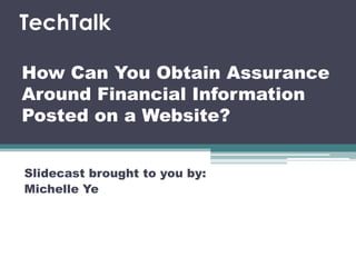 How Can You Obtain Assurance
Around Financial Information
Posted on a Website?
Slidecast brought to you by:
Michelle Ye
TechTalk
 