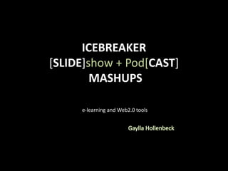 ICEBREAKER
[SLIDE]show + Pod[CAST]
        MASHUPS

     e-learning and Web2.0 tools
 