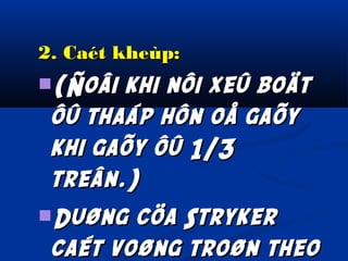 2. Caét kheùp:
(Ñoâi

khi nôi xeû boät
ôû thaáp hôn oå gaõy
khi gaõy ôû 1/3
treân.)
Duøng cöa Stryker
caét voøng troøn theo

 