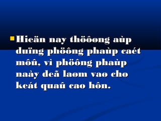  Hieän

nay thöôøng aùp
duïng phöông phaùp caét
môû, vì phöông phaùp
naày deã laøm vaø cho
keát quaû cao hôn.

 
