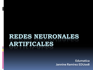 REDES NEURONALES
ARTIFICALES

                       Edumatica
          Jannine Ramírez EDU008
 