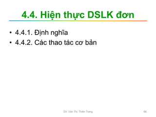 4.4. Hiện thực DSLK đơn
• 4.4.1. Định nghĩa
• 4.4.2. Các thao tác cơ bản
GV. Văn Thị Thiên Trang 66
 