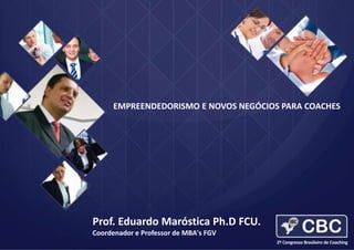EMPREENDEDORISMO E NOVOS NEGÓCIOS PARA COACHES

Prof. Eduardo Maróstica Ph.D FCU.
Coordenador e Professor de MBA's FGV

 