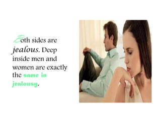 Both sides are
jealous. Deep
inside men and
women are exactly
the same in
jealousy.
 