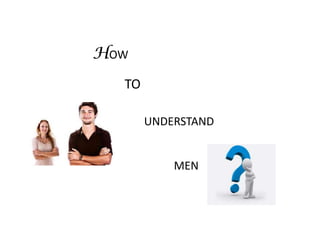 HOW
  TO

       UNDERSTAND


           MEN
 