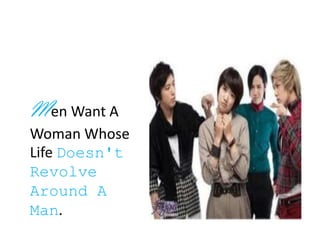 Men Want A
Woman Whose
Life Doesn't
Revolve
Around A
Man.
 
