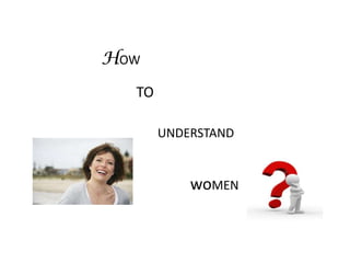HOW
  TO

       UNDERSTAND


           woMEN
 