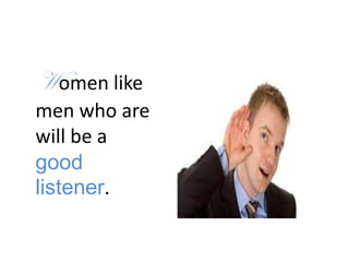 Women like
men who are
will be a
good
listener.
 