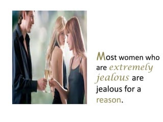 Most women who
are extremely
jealous are
jealous for a
reason.
 