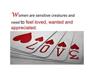 women are sensitive creatures and
need to feel loved, wanted and
appreciated.
 