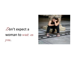 Don't expect a
woman to wait on
you.
 
