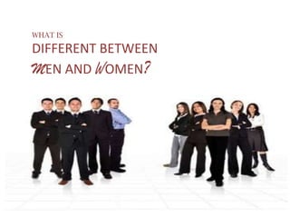 WHAT IS

DIFFERENT BETWEEN
MEN AND WOMEN?
 