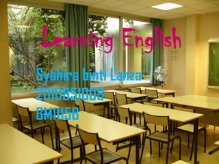 Learning English
Syahira binti Lanza
2010851008
BM1115B
 