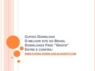 Cupido DownloadO melhor site do BrasilDownloads Free “Gratis”Entre e confira: WWW.CUPIDO-DOWNLOAD.BLOGSPOT.COM 