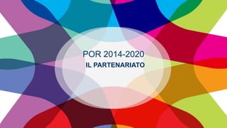 POR 2014-2020
IL PARTENARIATO
 